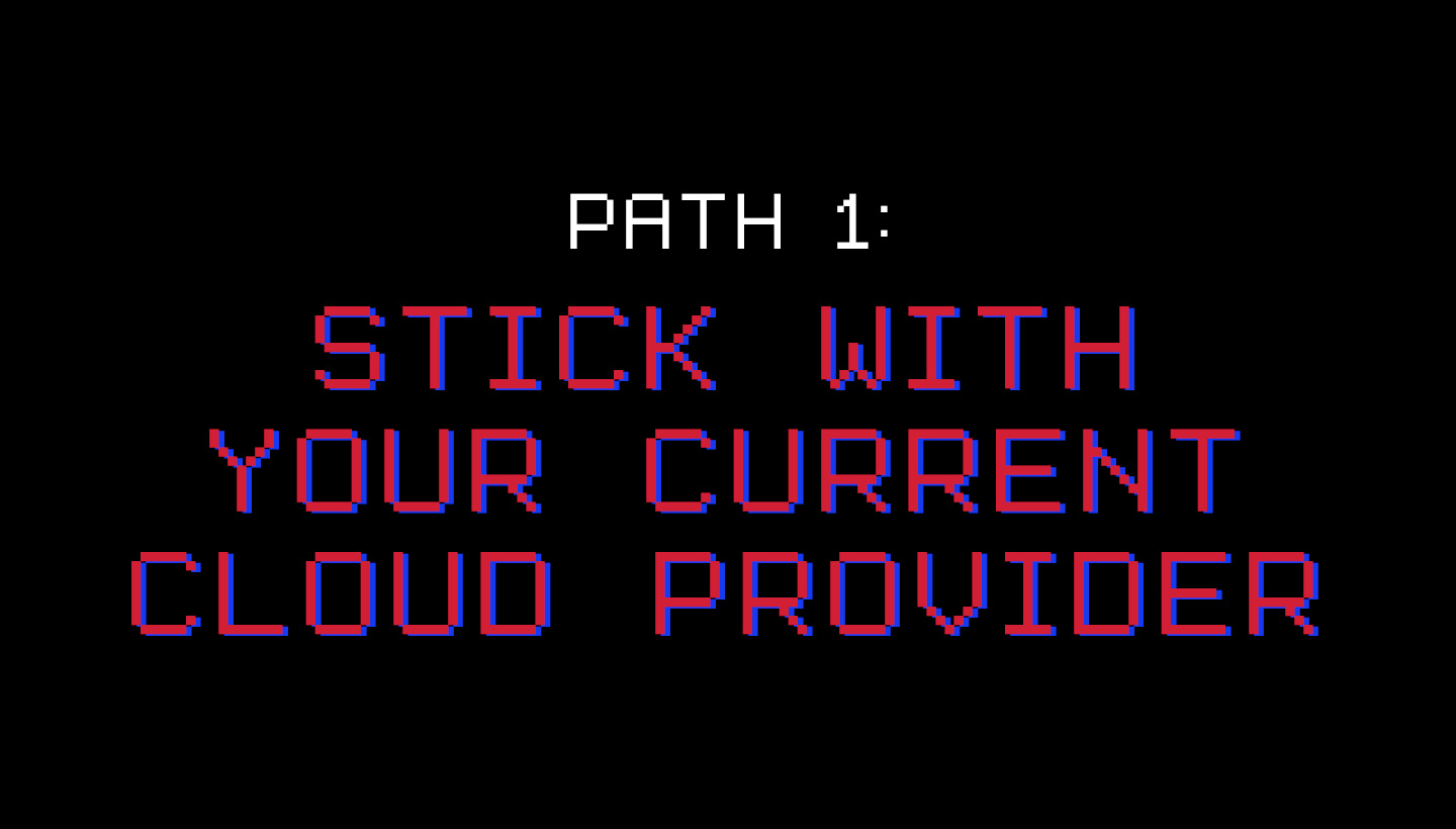 Path 1: Stick With Your Current Cloud Provider